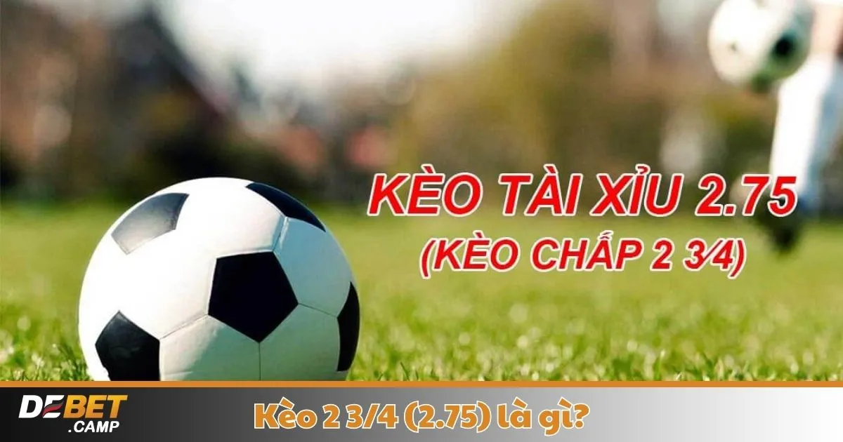 Kèo 2 3/4 (2.75) Là Gì? Cách Cá Cược & Đọc Kèo Tại Debet 2 Khi Nào Nhà Cái Đưa Ra Kèo 2.75 & Cách Nhận Biết Kèo Đẹp?