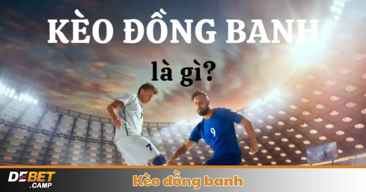 Kèo Đồng Banh Là Gì? Cách Cá Cược & Đọc Kèo Tại Debet 2 Khi Nào Nhà Cái Đưa Ra Kèo Đồng Banh & Cách Nhận Biết Kèo Thơm?